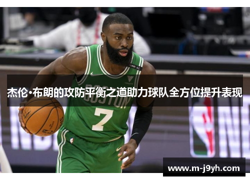 杰伦·布朗的攻防平衡之道助力球队全方位提升表现