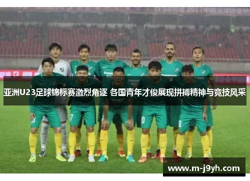 亚洲U23足球锦标赛激烈角逐 各国青年才俊展现拼搏精神与竞技风采 亚洲U23足球锦标赛激烈角逐 各国青年才俊展现拼搏精神与竞技风采