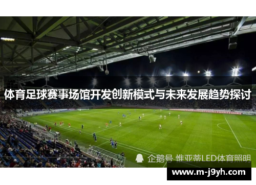 体育足球赛事场馆开发创新模式与未来发展趋势探讨 体育足球赛事场馆开发创新模式与未来发展趋势探讨