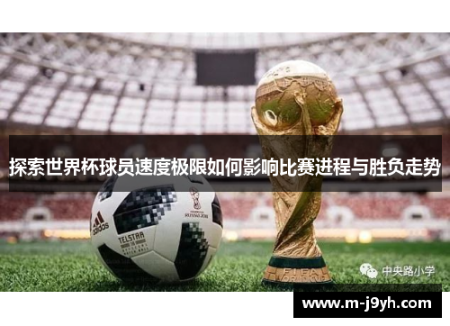 探索世界杯球员速度极限如何影响比赛进程与胜负走势