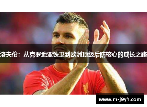 洛夫伦：从克罗地亚铁卫到欧洲顶级后防核心的成长之路