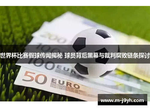 世界杯比赛假球传闻揭秘 球员背后黑幕与裁判腐败链条探讨