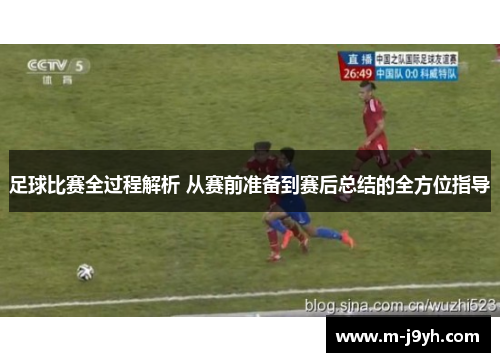 足球比赛全过程解析 从赛前准备到赛后总结的全方位指导 足球比赛全过程解析 从赛前准备到赛后总结的全方位指导