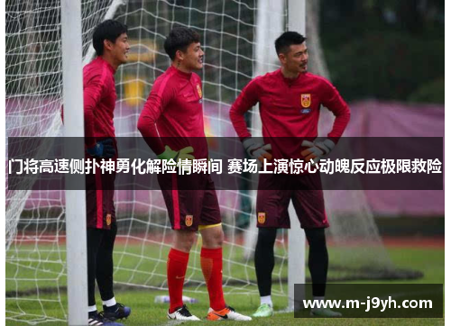 门将高速侧扑神勇化解险情瞬间 赛场上演惊心动魄反应极限救险 门将高速侧扑神勇化解险情瞬间 赛场上演惊心动魄反应极限救险