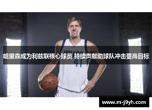 哈里森成为利兹联核心球员 持续贡献助球队冲击更高目标 哈里森成为利兹联核心球员 持续贡献助球队冲击更高目标
