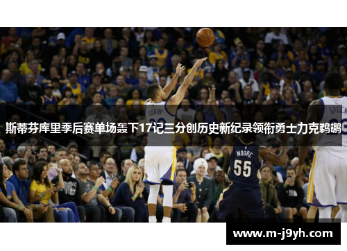 斯蒂芬库里季后赛单场轰下17记三分创历史新纪录领衔勇士力克鹈鹕 斯蒂芬库里季后赛单场轰下17记三分创历史新纪录领衔勇士力克鹈鹕