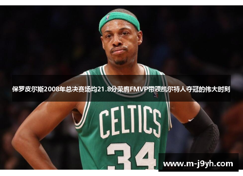 保罗皮尔斯2008年总决赛场均21.8分荣膺FMVP带领凯尔特人夺冠的伟大时刻 保罗皮尔斯2008年总决赛场均21.8分荣膺FMVP带领凯尔特人夺冠的伟大时刻