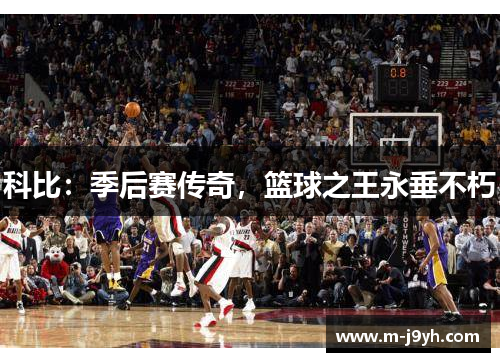 科比:季后赛传奇,篮球之王永垂不朽 科比:季后赛传奇,篮球之王永垂不朽