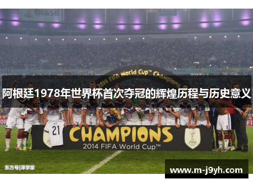 阿根廷1978年世界杯首次夺冠的辉煌历程与历史意义 阿根廷1978年世界杯首次夺冠的辉煌历程与历史意义