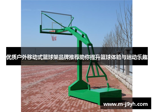优质户外移动式篮球架品牌推荐助你提升篮球体验与运动乐趣