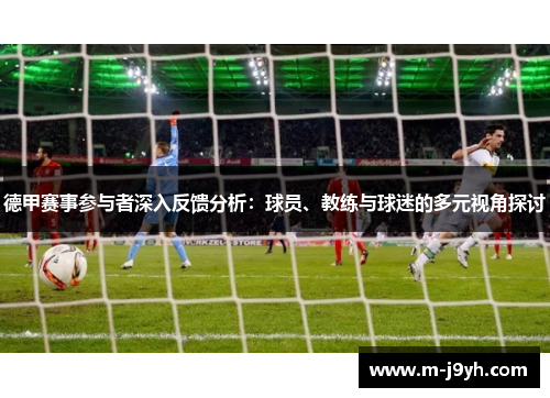 德甲赛事参与者深入反馈分析:球员、教练与球迷的多元视角探讨 德甲赛事参与者深入反馈分析:球员、教练与球迷的多元视角探讨