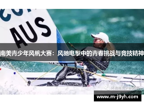 南美青少年风帆大赛:风驰电掣中的青春挑战与竞技精神 南美青少年风帆大赛:风驰电掣中的青春挑战与竞技精神