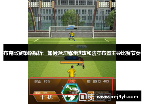 布克比赛策略解析：如何通过精准进攻和防守布置主导比赛节奏