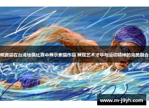 戴资颖在台湾绘画比赛中展示素描作品 展现艺术才华与运动精神的完美融合 戴资颖在台湾绘画比赛中展示素描作品 展现艺术才华与运动精神的完美融合