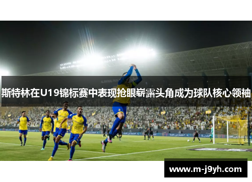 斯特林在U19锦标赛中表现抢眼崭露头角成为球队核心领袖