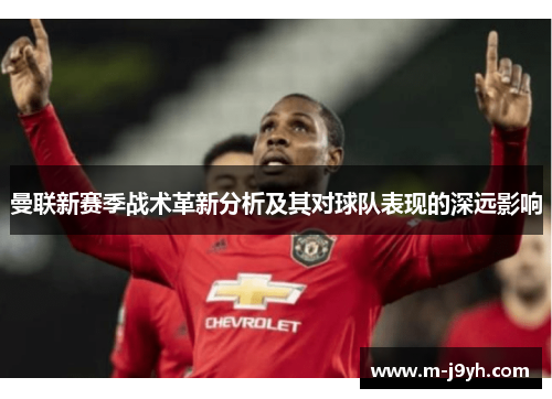 曼联新赛季战术革新分析及其对球队表现的深远影响 曼联新赛季战术革新分析及其对球队表现的深远影响