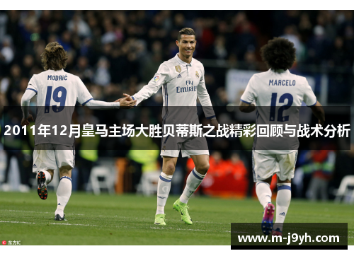 2011年12月皇马主场大胜贝蒂斯之战精彩回顾与战术分析 2011年12月皇马主场大胜贝蒂斯之战精彩回顾与战术分析