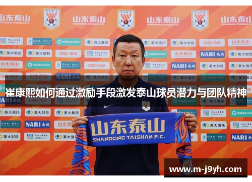 崔康熙如何通过激励手段激发泰山球员潜力与团队精神 崔康熙如何通过激励手段激发泰山球员潜力与团队精神