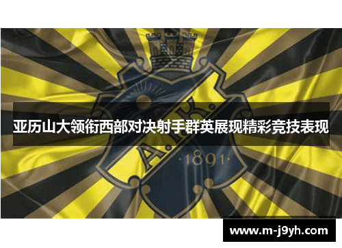 亚历山大领衔西部对决射手群英展现精彩竞技表现