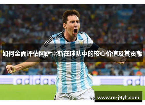 如何全面评估冈萨雷斯在球队中的核心价值及其贡献 如何全面评估冈萨雷斯在球队中的核心价值及其贡献