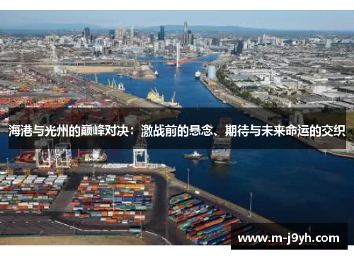 海港与光州的巅峰对决:激战前的悬念、期待与未来命运的交织 海港与光州的巅峰对决:激战前的悬念、期待与未来命运的交织