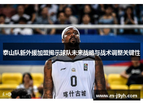 泰山队新外援加盟揭示球队未来战略与战术调整关键性 泰山队新外援加盟揭示球队未来战略与战术调整关键性