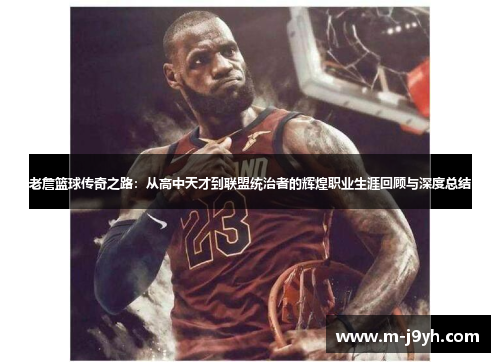 老詹篮球传奇之路:从高中天才到联盟统治者的辉煌职业生涯回顾与深度总结 老詹篮球传奇之路:从高中天才到联盟统治者的辉煌职业生涯回顾与深度总结