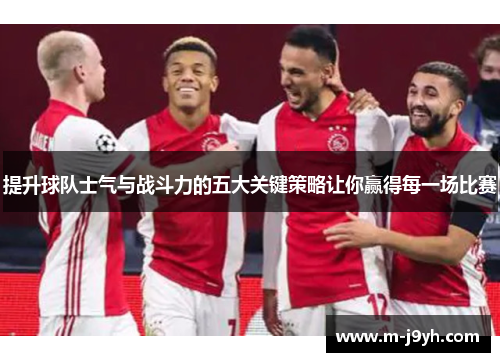 提升球队士气与战斗力的五大关键策略让你赢得每一场比赛 提升球队士气与战斗力的五大关键策略让你赢得每一场比赛