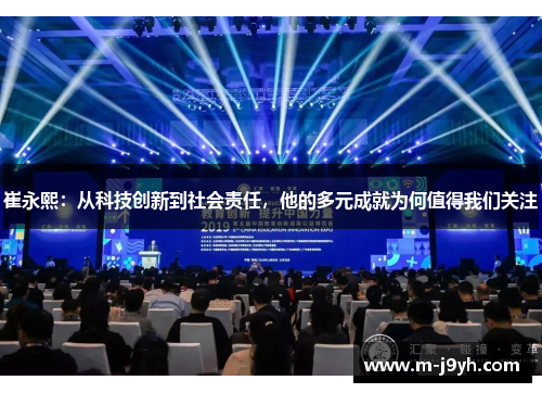 崔永熙:从科技创新到社会责任,他的多元成就为何值得我们关注 崔永熙:从科技创新到社会责任,他的多元成就为何值得我们关注