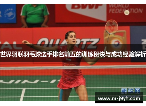 世界羽联羽毛球选手排名前五的训练秘诀与成功经验解析 世界羽联羽毛球选手排名前五的训练秘诀与成功经验解析