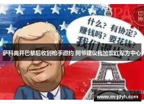 萨科离开巴黎后收到枪手邀约 阿爷建议我加盟红军为中心 萨科离开巴黎后收到枪手邀约 阿爷建议我加盟红军为中心