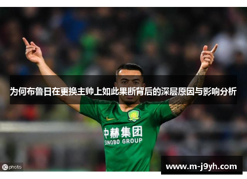 为何布鲁日在更换主帅上如此果断背后的深层原因与影响分析 为何布鲁日在更换主帅上如此果断背后的深层原因与影响分析