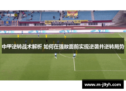 中甲逆转战术解析 如何在强敌面前实现逆袭并逆转局势 中甲逆转战术解析 如何在强敌面前实现逆袭并逆转局势