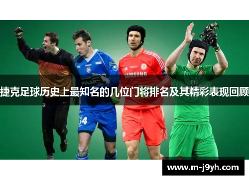 捷克足球历史上最知名的几位门将排名及其精彩表现回顾 捷克足球历史上最知名的几位门将排名及其精彩表现回顾