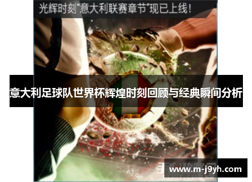 意大利足球队世界杯辉煌时刻回顾与经典瞬间分析