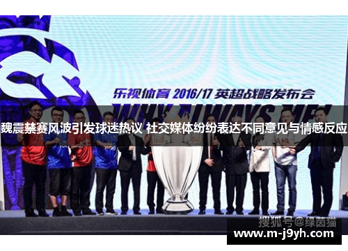 魏震禁赛风波引发球迷热议 社交媒体纷纷表达不同意见与情感反应 魏震禁赛风波引发球迷热议 社交媒体纷纷表达不同意见与情感反应