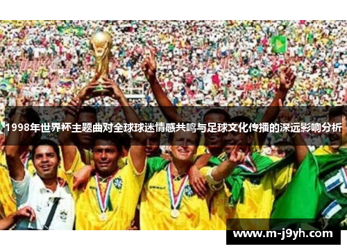 1998年世界杯主题曲对全球球迷情感共鸣与足球文化传播的深远影响分析