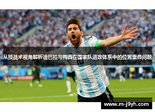 从技战术视角解析迪巴拉与梅西在国家队进攻体系中的位置重叠问题