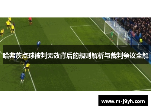 哈弗茨点球被判无效背后的规则解析与裁判争议全解