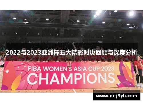 2022与2023亚洲杯五大精彩对决回顾与深度分析