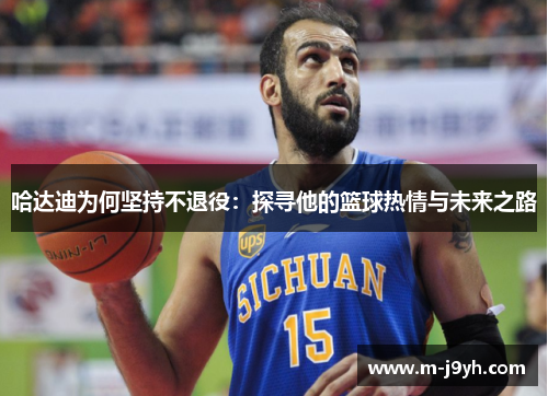 哈达迪为何坚持不退役：探寻他的篮球热情与未来之路