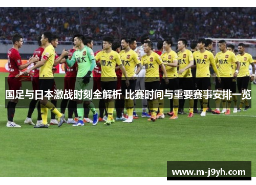 国足与日本激战时刻全解析 比赛时间与重要赛事安排一览 国足与日本激战时刻全解析 比赛时间与重要赛事安排一览