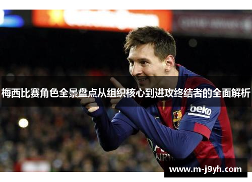 梅西比赛角色全景盘点从组织核心到进攻终结者的全面解析 梅西比赛角色全景盘点从组织核心到进攻终结者的全面解析