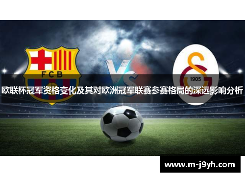 欧联杯冠军资格变化及其对欧洲冠军联赛参赛格局的深远影响分析 欧联杯冠军资格变化及其对欧洲冠军联赛参赛格局的深远影响分析