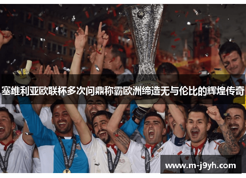 塞维利亚欧联杯多次问鼎称霸欧洲缔造无与伦比的辉煌传奇
